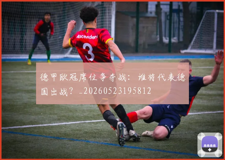 德甲欧冠席位争夺战:谁将代表德国出战?_20260523195812