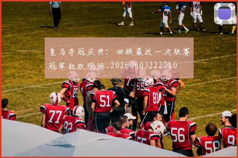 皇马夺冠庆典：回顾最近一次联赛冠军狂欢现场_20260603222710