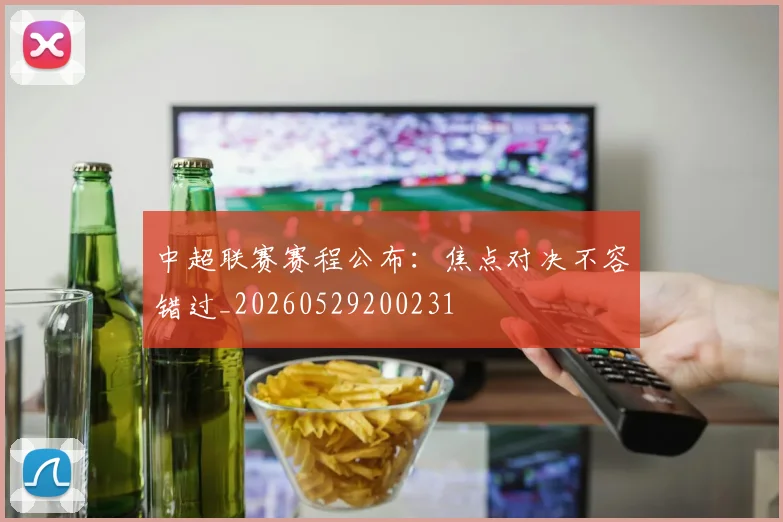 中超联赛赛程公布:焦点对决不容错过_20260529200231
