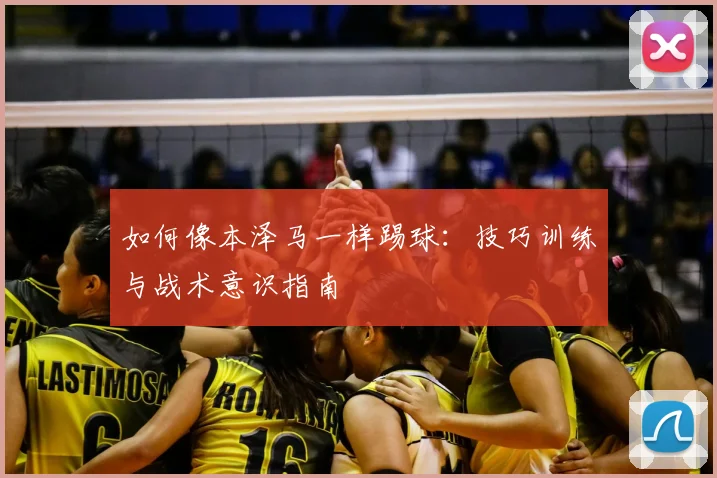 如何像本泽马一样踢球:技巧训练与战术意识指南