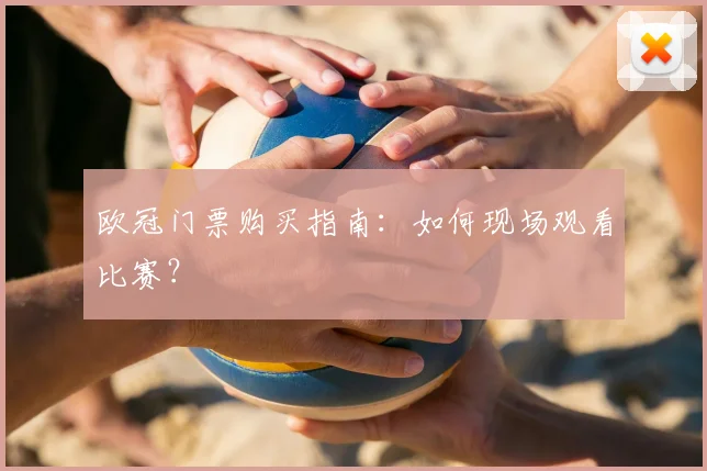 欧冠门票购买指南:如何现场观看比赛?