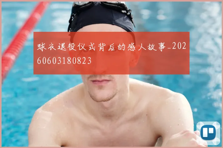 球衣退役仪式背后的感人故事_20260603180823