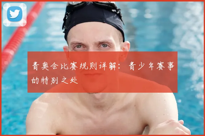 青奥会比赛规则详解:青少年赛事的特别之处